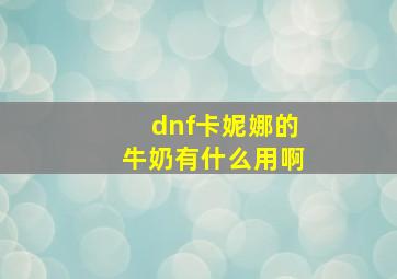 dnf卡妮娜的牛奶有什么用啊