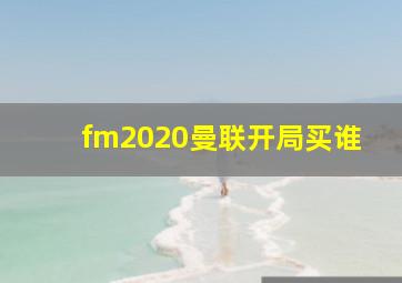 fm2020曼联开局买谁