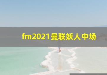 fm2021曼联妖人中场