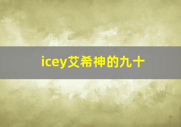 icey艾希神的九十