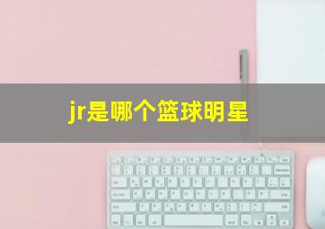 jr是哪个篮球明星