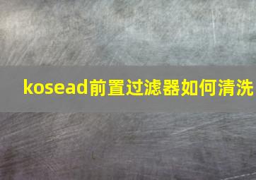 kosead前置过滤器如何清洗