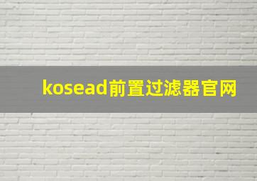 kosead前置过滤器官网