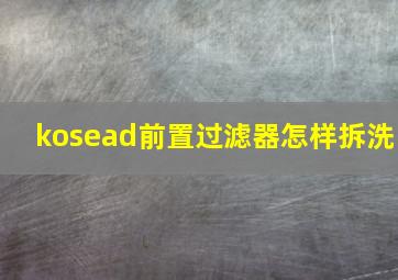 kosead前置过滤器怎样拆洗