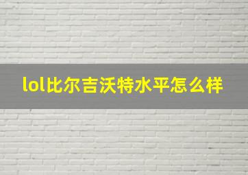 lol比尔吉沃特水平怎么样