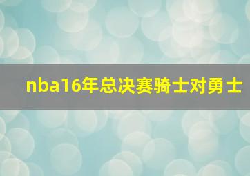 nba16年总决赛骑士对勇士