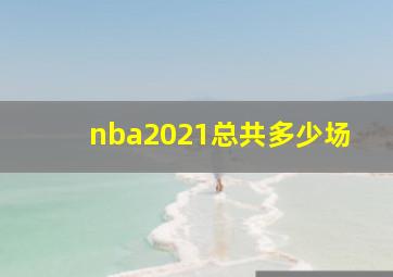 nba2021总共多少场