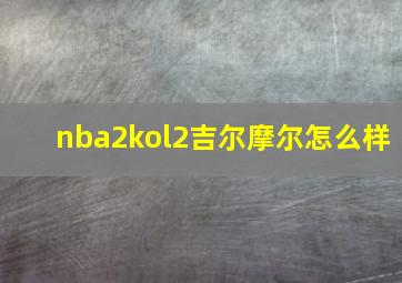 nba2kol2吉尔摩尔怎么样