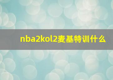 nba2kol2麦基特训什么