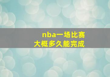 nba一场比赛大概多久能完成