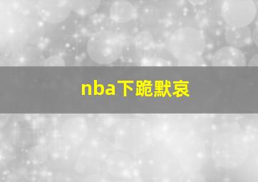 nba下跪默哀