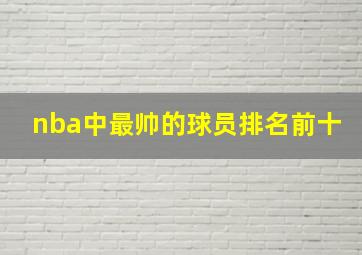 nba中最帅的球员排名前十