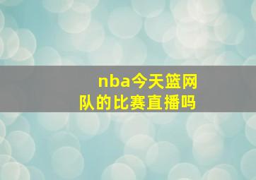 nba今天篮网队的比赛直播吗