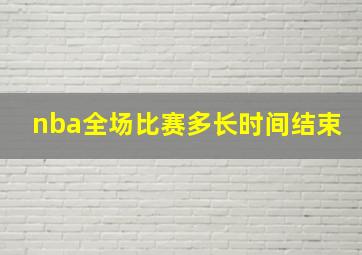 nba全场比赛多长时间结束