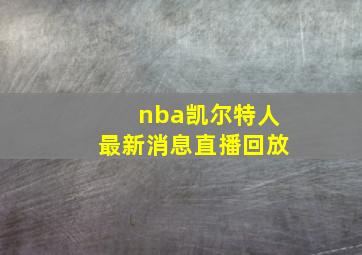 nba凯尔特人最新消息直播回放