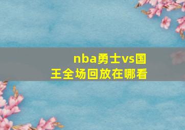 nba勇士vs国王全场回放在哪看