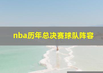 nba历年总决赛球队阵容