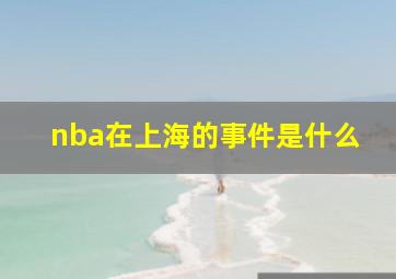 nba在上海的事件是什么