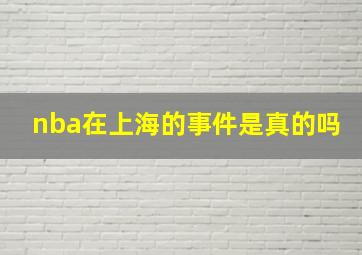 nba在上海的事件是真的吗