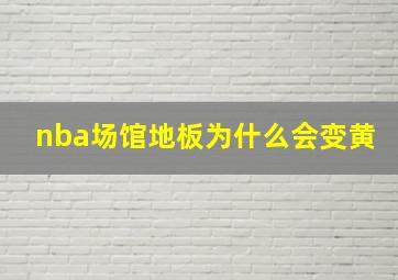 nba场馆地板为什么会变黄