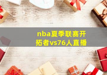 nba夏季联赛开拓者vs76人直播