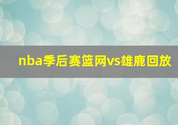 nba季后赛篮网vs雄鹿回放