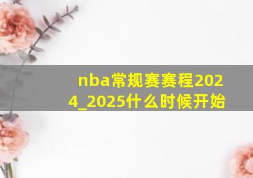 nba常规赛赛程2024_2025什么时候开始