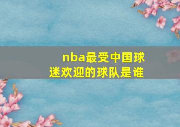 nba最受中国球迷欢迎的球队是谁