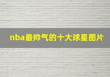 nba最帅气的十大球星图片