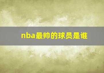 nba最帅的球员是谁