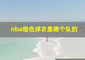 nba橙色球衣是哪个队的