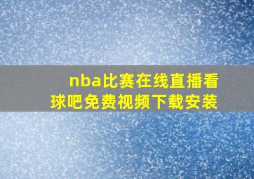 nba比赛在线直播看球吧免费视频下载安装