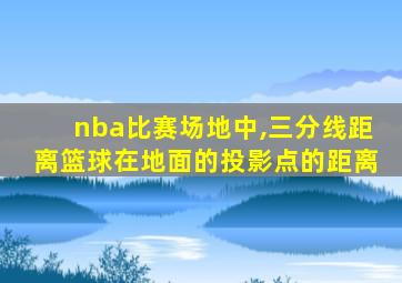 nba比赛场地中,三分线距离篮球在地面的投影点的距离