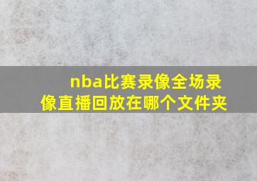 nba比赛录像全场录像直播回放在哪个文件夹