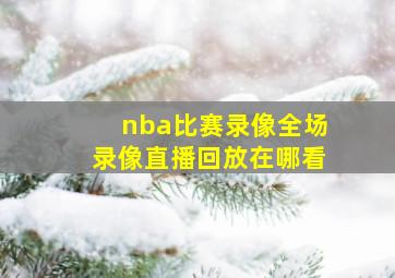 nba比赛录像全场录像直播回放在哪看