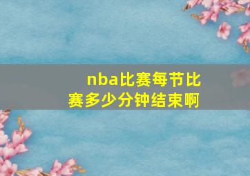 nba比赛每节比赛多少分钟结束啊