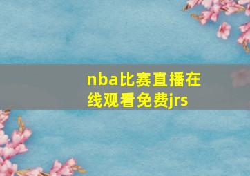 nba比赛直播在线观看免费jrs