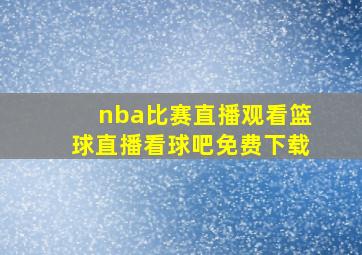 nba比赛直播观看篮球直播看球吧免费下载