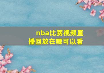 nba比赛视频直播回放在哪可以看