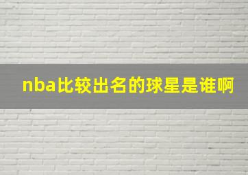 nba比较出名的球星是谁啊