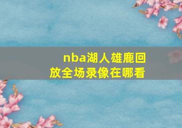 nba湖人雄鹿回放全场录像在哪看