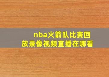 nba火箭队比赛回放录像视频直播在哪看