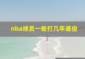 nba球员一般打几年退役