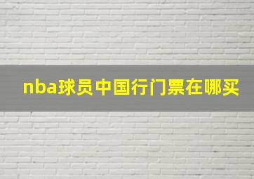 nba球员中国行门票在哪买