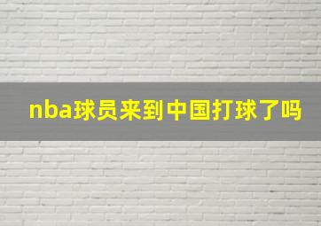 nba球员来到中国打球了吗