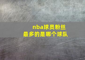 nba球员粉丝最多的是哪个球队