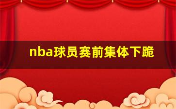 nba球员赛前集体下跪