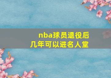 nba球员退役后几年可以进名人堂