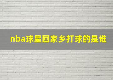 nba球星回家乡打球的是谁