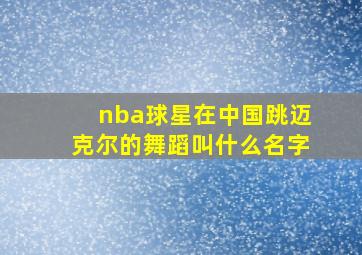 nba球星在中国跳迈克尔的舞蹈叫什么名字